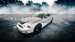 jeep鞋怎么样适合年轻人么