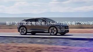 原厂2017款途观l轮胎215/65/r17改成2256017的可以吗？