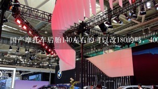 国产摩托车后胎140左右的可以改180的吗，400cc的～？