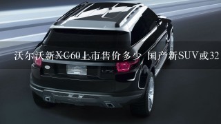 沃尔沃新XC60上市售价多少 国产新SUV或32