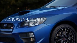 2021长城汽车7月份销量？