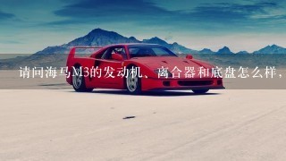 请问海马M3的发动机、离合器和底盘怎么样，跟长城C30比呢?