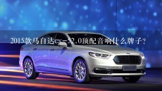 2015款马自达cx-52.0顶配音响什么牌子？