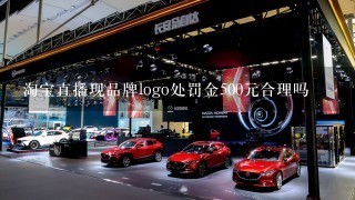 淘宝直播现品牌logo处罚金500元合理吗