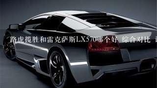 路虎揽胜和雷克萨斯LX570哪个好 综合对比 详细~