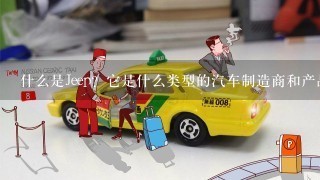 什么是Jeep？它是什么类型的汽车制造商和产品系列? 它在市场上的地位如何？它的历史是什么样的？