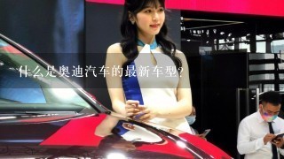 什么是奥迪汽车的最新车型?